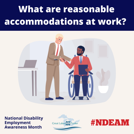 What are reasonable accommodations at work? National Employment Awareness Month #NDEAM. Two men shake hands in an office setting, one of the men is a wheelchair user. Great Lakes ADA Center logo.
										